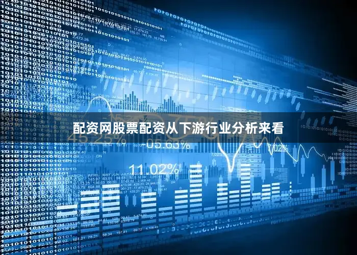 配资网股票配资　　从下游行业分析来看