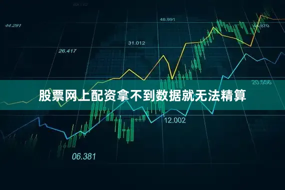 股票网上配资拿不到数据就无法精算