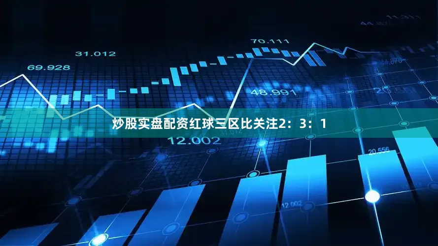 炒股实盘配资红球三区比关注2：3：1