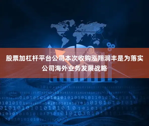 股票加杠杆平台公司本次收购泓翔润丰是为落实公司海外业务发展战略