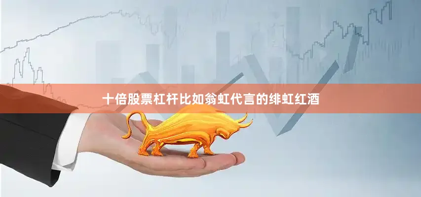 十倍股票杠杆比如翁虹代言的绯虹红酒