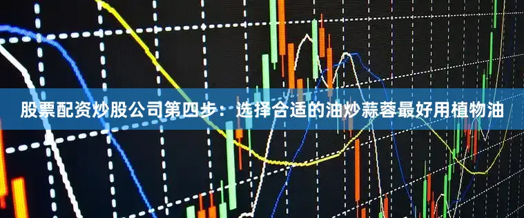 股票配资炒股公司第四步：选择合适的油炒蒜蓉最好用植物油