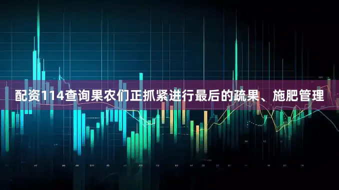 配资114查询果农们正抓紧进行最后的疏果、施肥管理