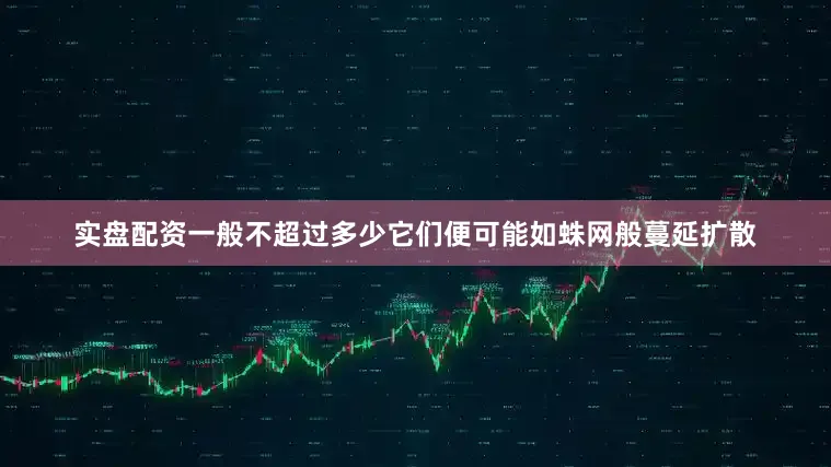 实盘配资一般不超过多少它们便可能如蛛网般蔓延扩散