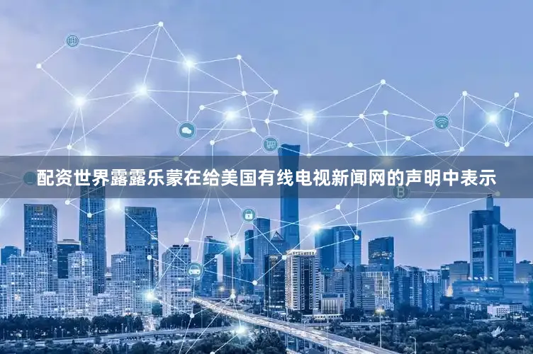 配资世界　　露露乐蒙在给美国有线电视新闻网的声明中表示