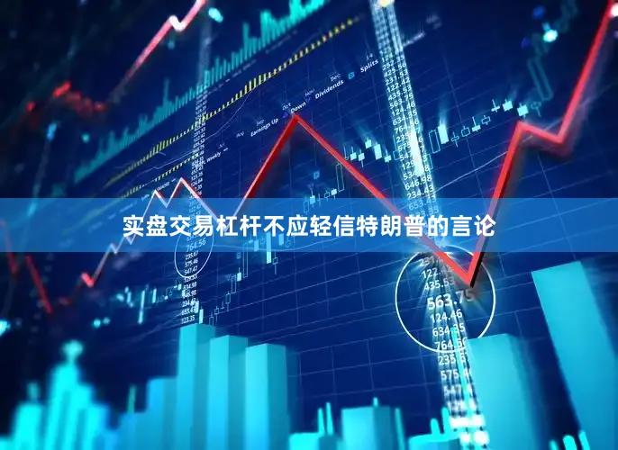 实盘交易杠杆不应轻信特朗普的言论