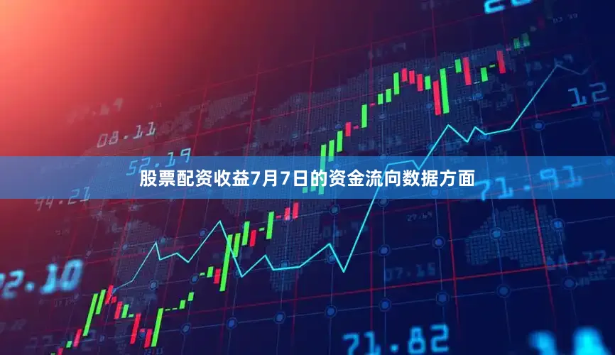 股票配资收益7月7日的资金流向数据方面