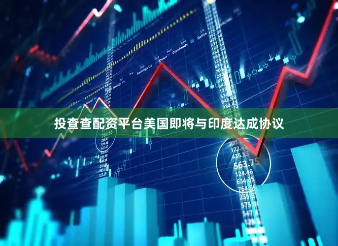 投查查配资平台美国即将与印度达成协议