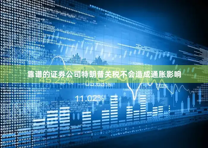 靠谱的证券公司特朗普关税不会造成通胀影响