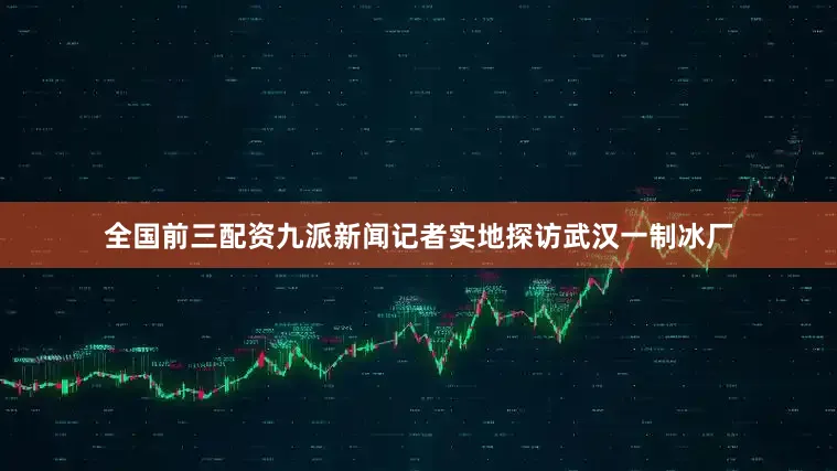 全国前三配资九派新闻记者实地探访武汉一制冰厂