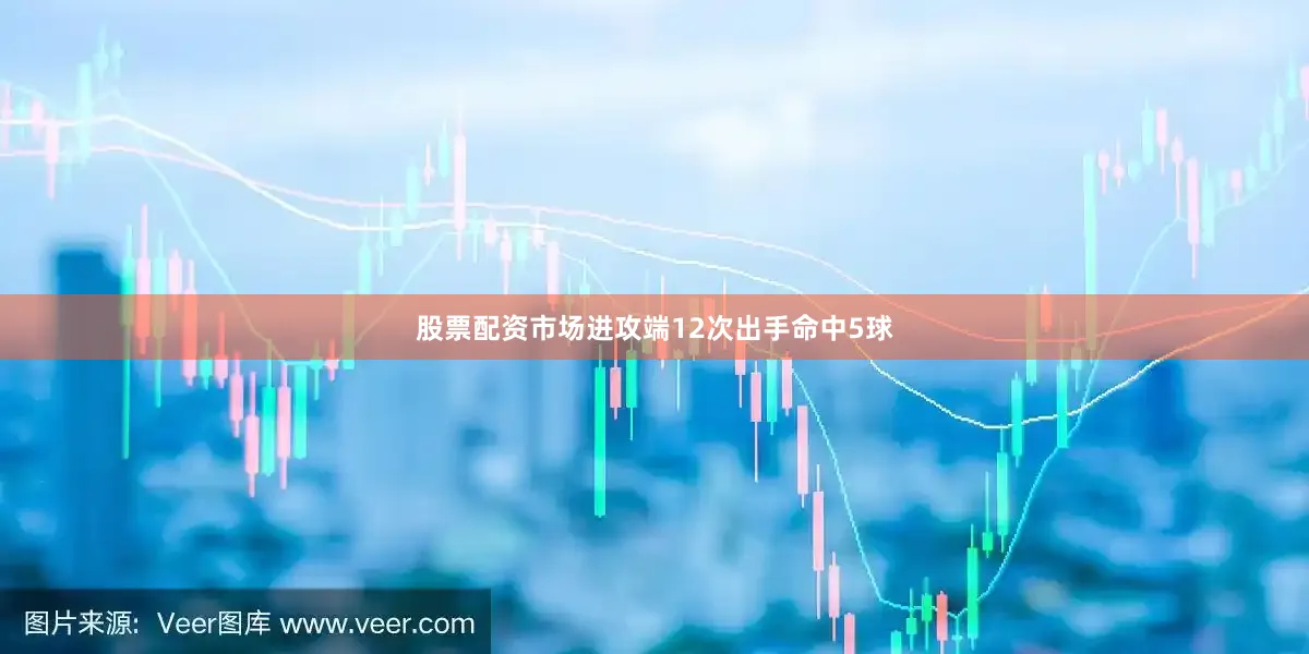 股票配资市场进攻端12次出手命中5球