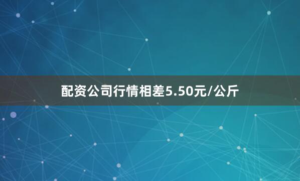 配资公司行情相差5.50元/公斤