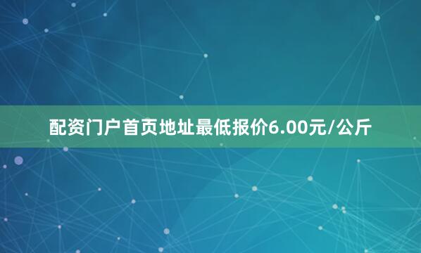 配资门户首页地址最低报价6.00元/公斤