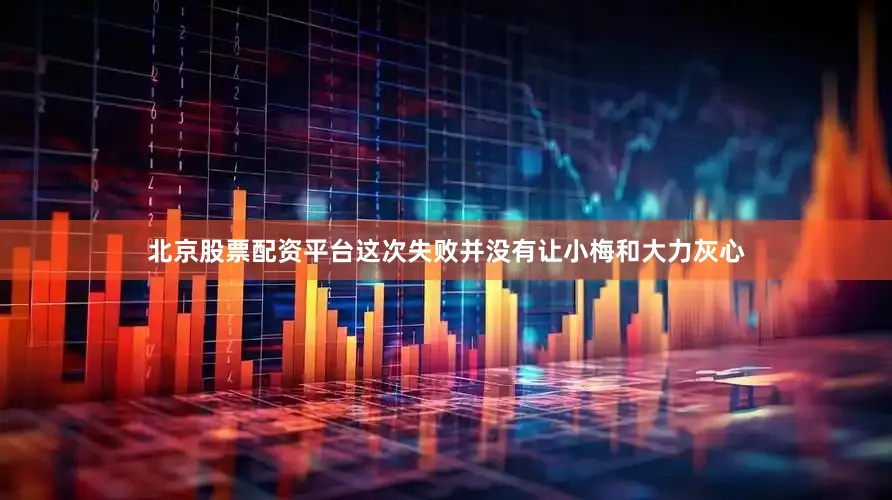 北京股票配资平台这次失败并没有让小梅和大力灰心