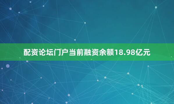 配资论坛门户当前融资余额18.98亿元