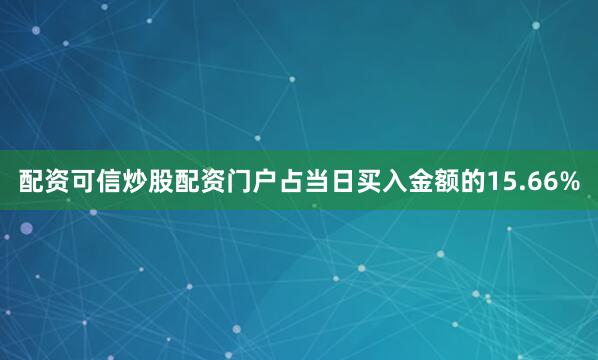 配资可信炒股配资门户占当日买入金额的15.66%