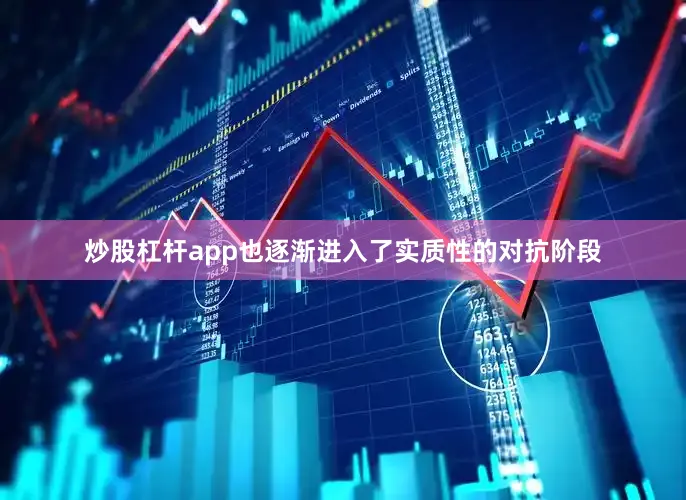 炒股杠杆app也逐渐进入了实质性的对抗阶段