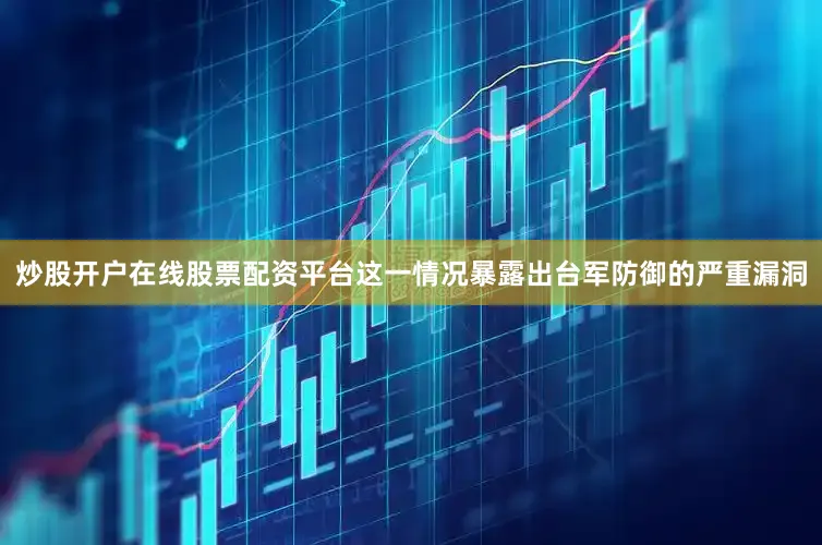 炒股开户在线股票配资平台这一情况暴露出台军防御的严重漏洞