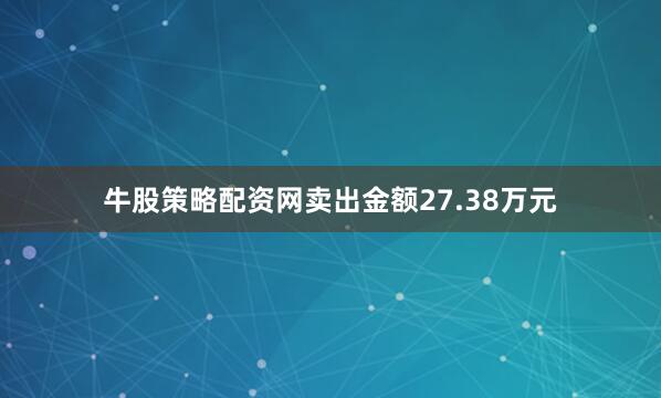 牛股策略配资网卖出金额27.38万元