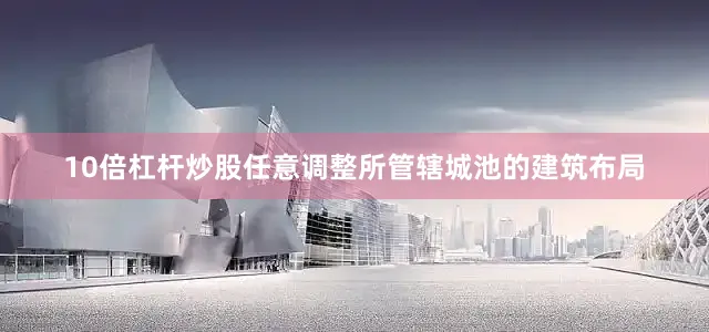 10倍杠杆炒股任意调整所管辖城池的建筑布局