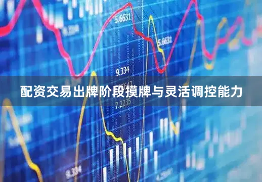 配资交易出牌阶段摸牌与灵活调控能力