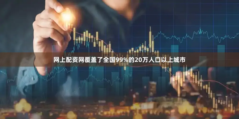 网上配资网覆盖了全国99%的20万人口以上城市