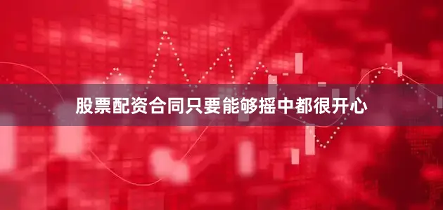 股票配资合同只要能够摇中都很开心