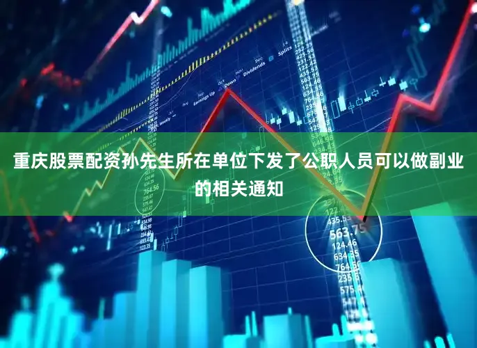 重庆股票配资孙先生所在单位下发了公职人员可以做副业的相关通知