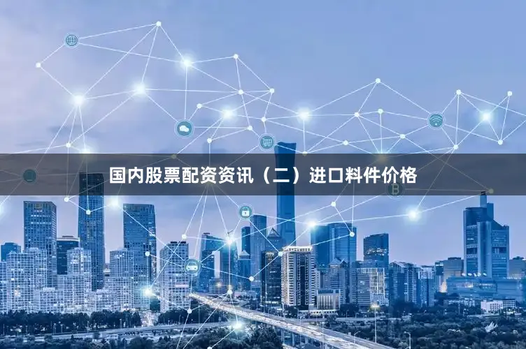 国内股票配资资讯　　（二）进口料件价格