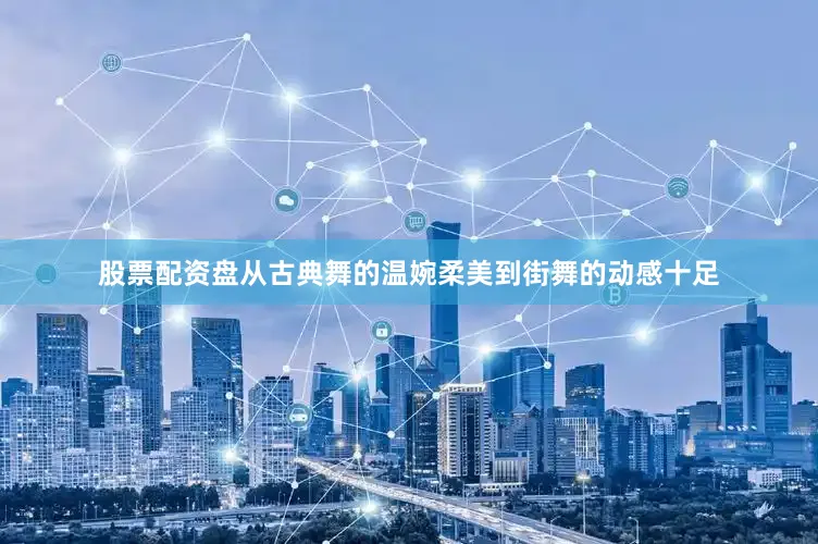 股票配资盘从古典舞的温婉柔美到街舞的动感十足