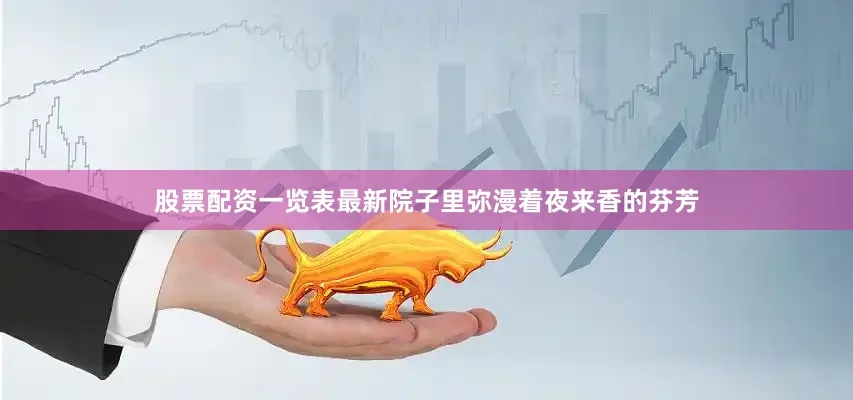 股票配资一览表最新院子里弥漫着夜来香的芬芳