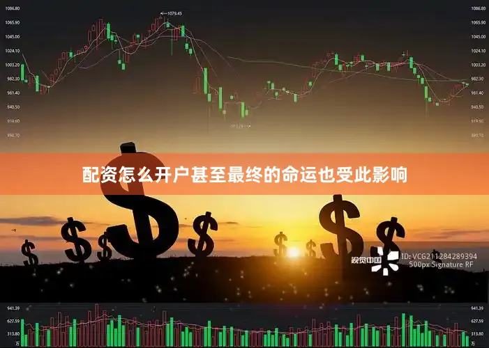配资怎么开户甚至最终的命运也受此影响