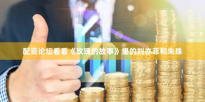 配资论坛看看《玫瑰的故事》里的刘亦菲和朱珠