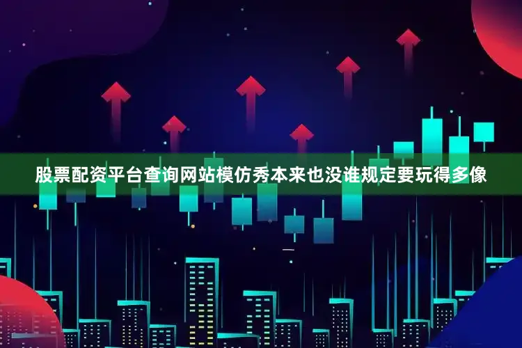 股票配资平台查询网站模仿秀本来也没谁规定要玩得多像