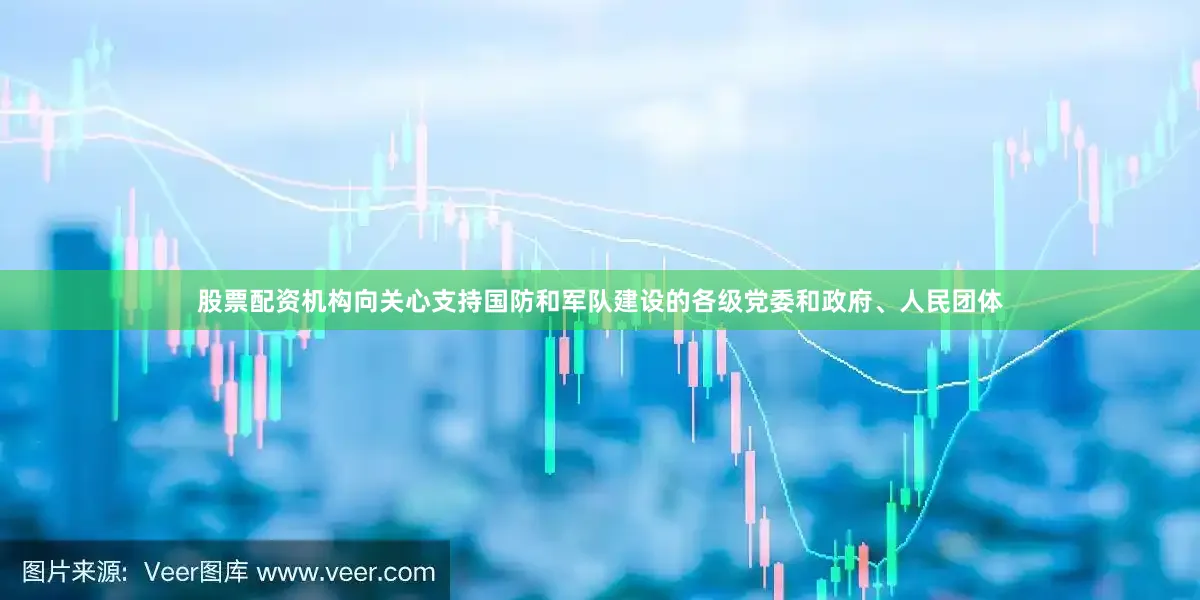 股票配资机构向关心支持国防和军队建设的各级党委和政府、人民团体