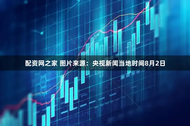 配资网之家 图片来源：央视新闻　　当地时间8月2日