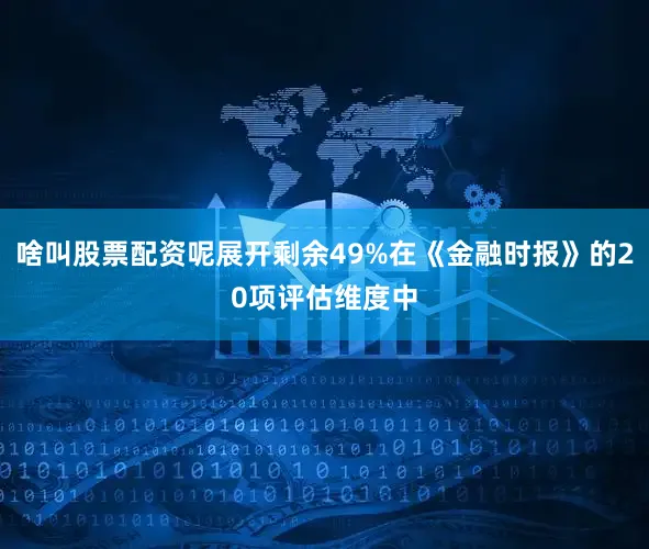 啥叫股票配资呢展开剩余49%在《金融时报》的20项评估维度中
