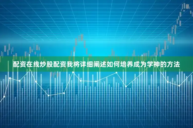 配资在线炒股配资我将详细阐述如何培养成为学神的方法