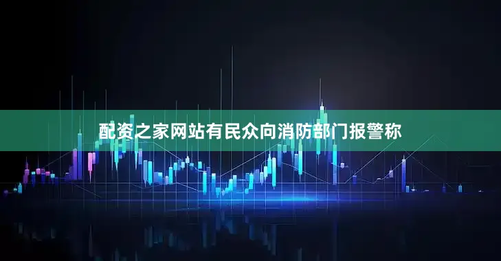 配资之家网站有民众向消防部门报警称