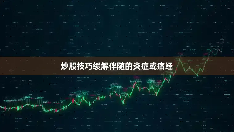 炒股技巧缓解伴随的炎症或痛经