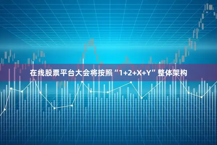 在线股票平台大会将按照“1+2+X+Y”整体架构