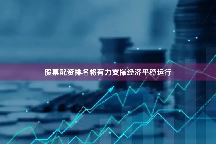股票配资排名将有力支撑经济平稳运行