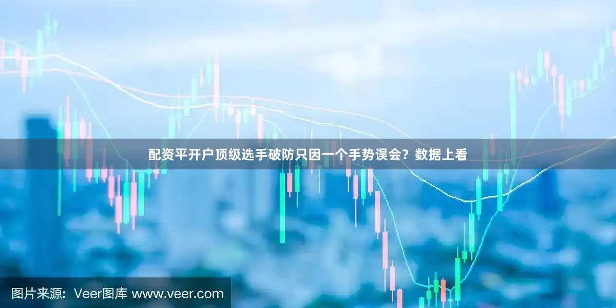 配资平开户顶级选手破防只因一个手势误会？数据上看