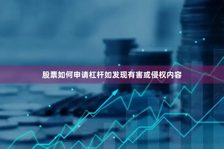 股票如何申请杠杆如发现有害或侵权内容