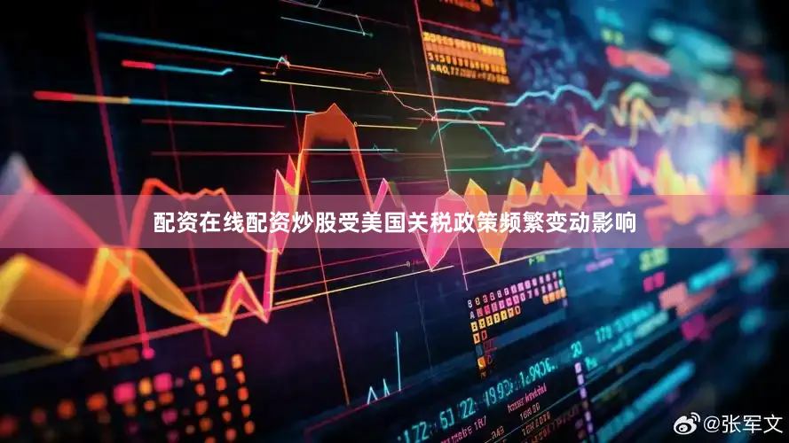 配资在线配资炒股　　受美国关税政策频繁变动影响