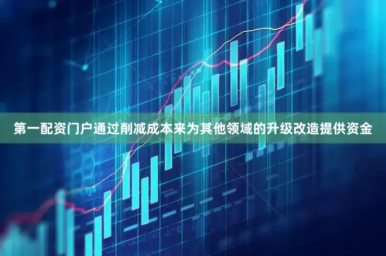 第一配资门户通过削减成本来为其他领域的升级改造提供资金