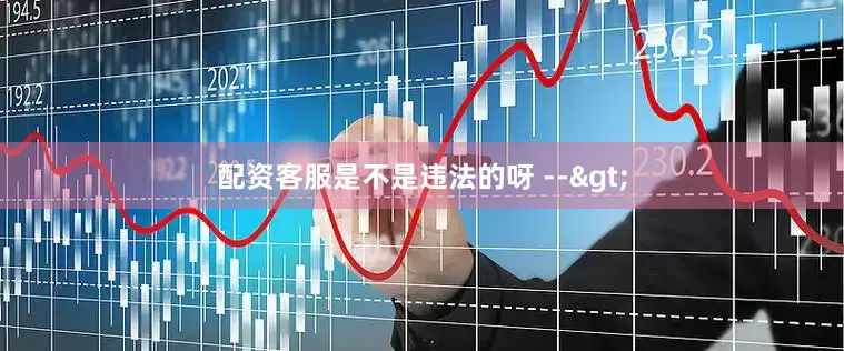 配资客服是不是违法的呀 -->