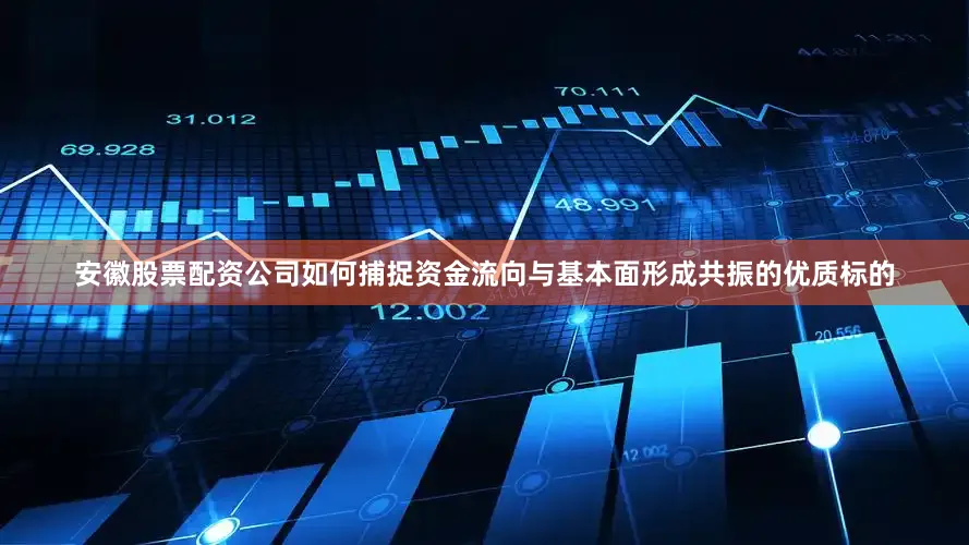 安徽股票配资公司如何捕捉资金流向与基本面形成共振的优质标的