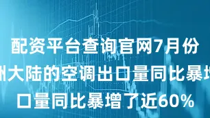 配资平台查询官网7月份中国对欧洲大陆的空调出口量同比暴增了近60%