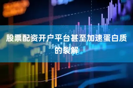 股票配资开户平台甚至加速蛋白质的裂解